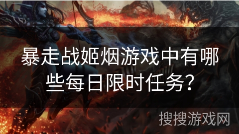 暴走战姬烟游戏中有哪些每日限时任务? 暴走战姬烟游戏中有哪些每日限时任务?