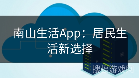 南山生活App：居民生活新选择