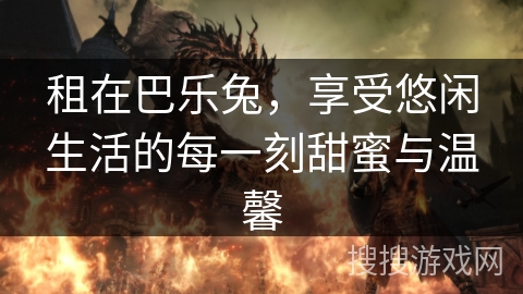 租在巴乐兔，享受悠闲生活的每一刻甜蜜与温馨