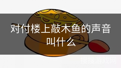 对付楼上敲木鱼的声音叫什么