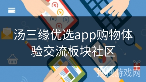 汤三缘优选app购物体验交流板块社区