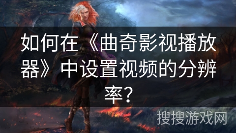 如何在《曲奇影视播放器》中设置视频的分辨率？
