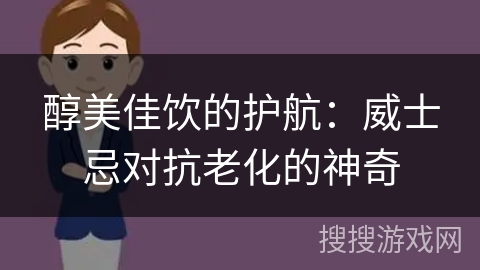醇美佳饮的护航:威士忌对抗老化的神奇 醇美佳饮的护航:威士忌对抗老化的神奇