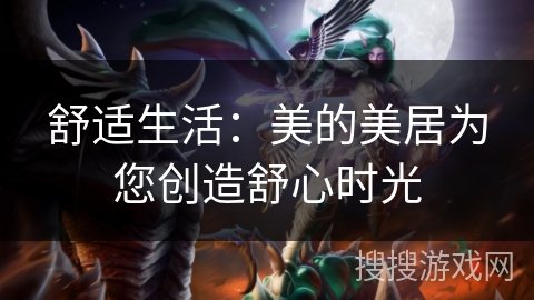 舒适生活：美的美居为您创造舒心时光