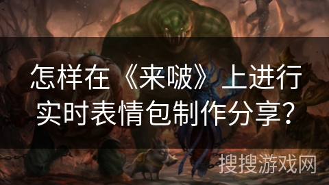 怎样在《来啵》上进行实时表情包制作分享？
