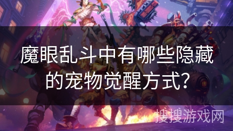 魔眼乱斗中有哪些隐藏的宠物觉醒方式？