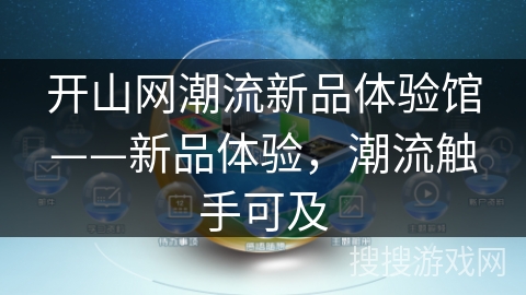 开山网潮流新品体验馆——新品体验,潮流触手可及 开山网潮流新品体验馆——新品体验,潮流触手可及