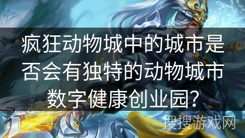 疯狂动物城中的城市是否会有独特的动物城市数字健康创业园？