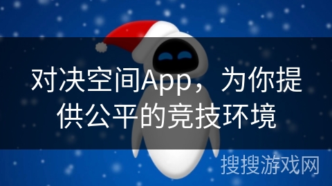对决空间App，为你提供公平的竞技环境