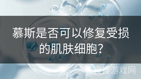 慕斯是否可以修复受损的肌肤细胞？