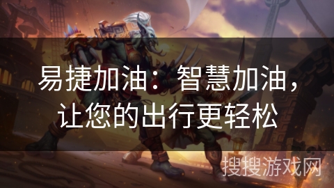 易捷加油：智慧加油，让您的出行更轻松