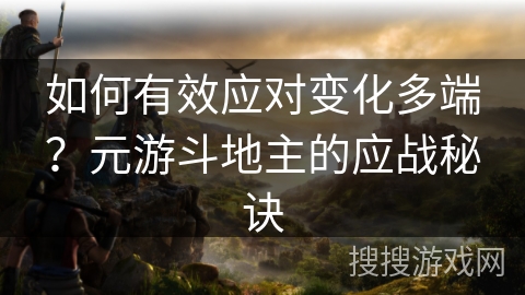 如何有效应对变化多端？元游斗地主的应战秘诀