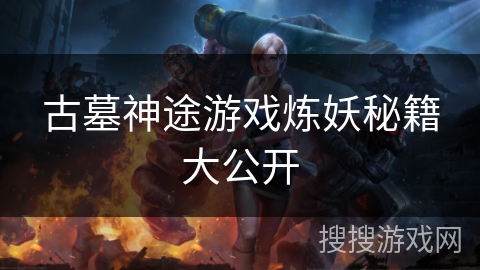 古墓神途游戏炼妖秘籍大公开