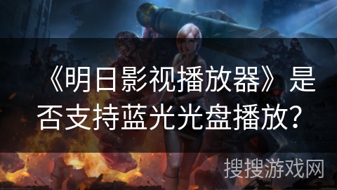 《明日影视播放器》是否支持蓝光光盘播放？