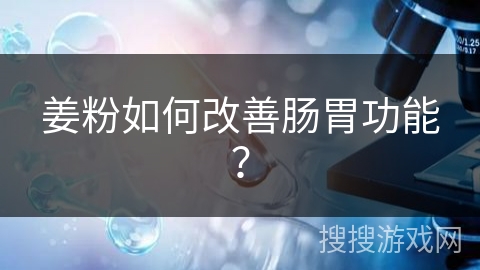 姜粉如何改善肠胃功能? 姜粉如何改善肠胃功能?
