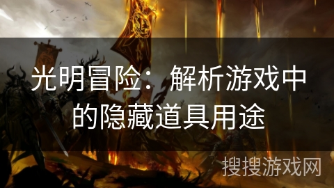 光明冒险:解析游戏中的隐藏道具用途 光明冒险:解析游戏中的隐藏道具用途