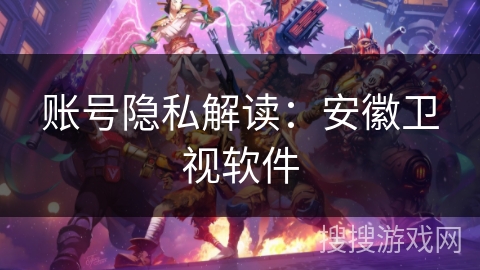账号隐私解读:安徽卫视软件 账号隐私解读:安徽卫视软件