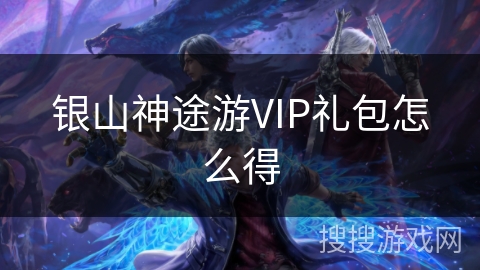 银山神途游VIP礼包怎么得 银山神途游VIP礼包怎么得