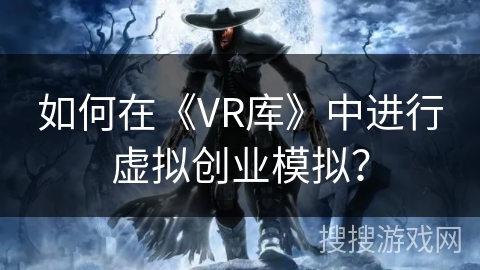 如何在《VR库》中进行虚拟创业模拟？