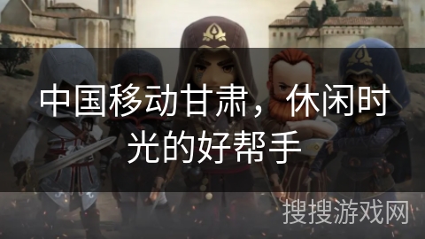 中国移动甘肃，休闲时光的好帮手