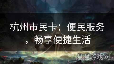 杭州市民卡：便民服务，畅享便捷生活
