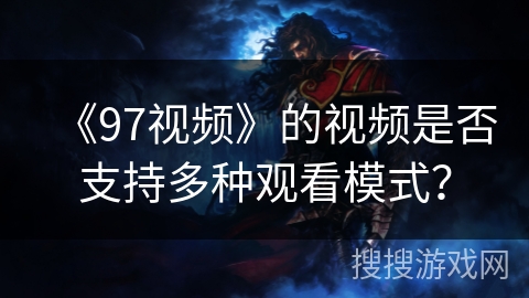 《97视频》的视频是否支持多种观看模式？