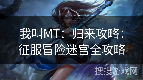 我叫MT：归来攻略：征服冒险迷宫全攻略