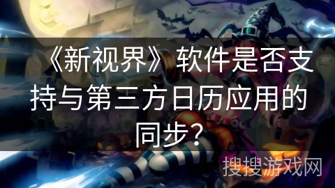 《新视界》软件是否支持与第三方日历应用的同步？