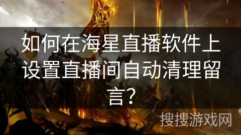 如何在海星直播软件上设置直播间自动清理留言? 如何在海星直播软件上设置直播间自动清理留言?