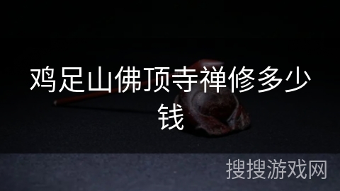 鸡足山佛顶寺禅修多少钱