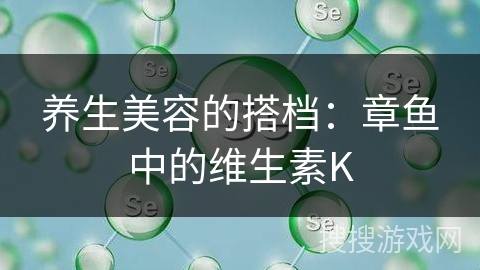 养生美容的搭档：章鱼中的维生素K