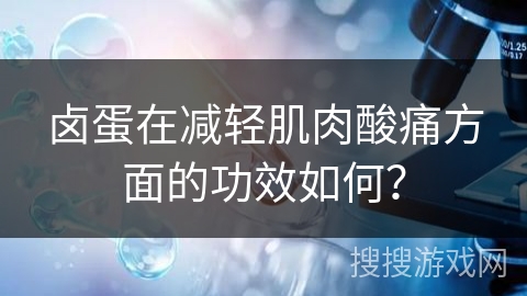 卤蛋在减轻肌肉酸痛方面的功效如何? 卤蛋在减轻肌肉酸痛方面的功效如何?