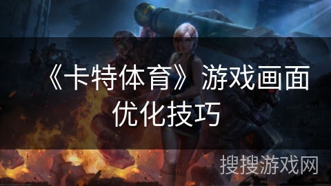 《卡特体育》游戏画面优化技巧