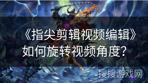 《指尖剪辑视频编辑》如何旋转视频角度？