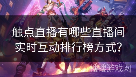 触点直播有哪些直播间实时互动排行榜方式？