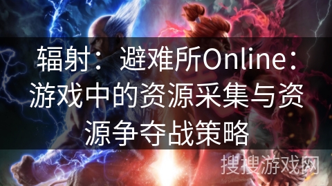 辐射：避难所Online：游戏中的资源采集与资源争夺战策略