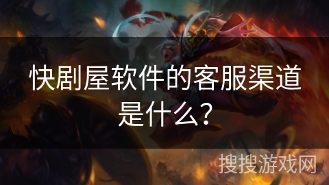 快剧屋软件的客服渠道是什么？