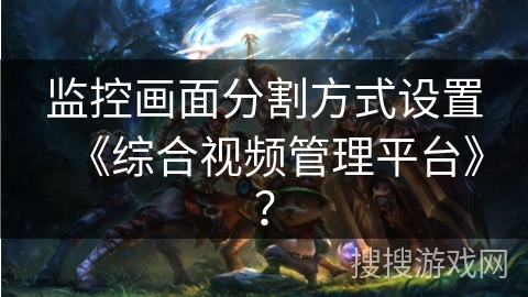 监控画面分割方式设置《综合视频管理平台》? 监控画面分割方式设置《综合视频管理平台》?
