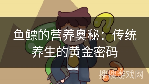 鱼鳔的营养奥秘:传统养生的黄金密码 鱼鳔的营养奥秘:传统养生的黄金密码