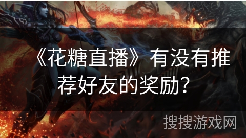 《花糖直播》有没有推荐好友的奖励？