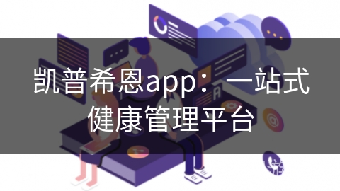 凯普希恩app：一站式健康管理平台