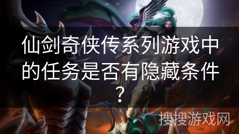 仙剑奇侠传系列游戏中的任务是否有隐藏条件？