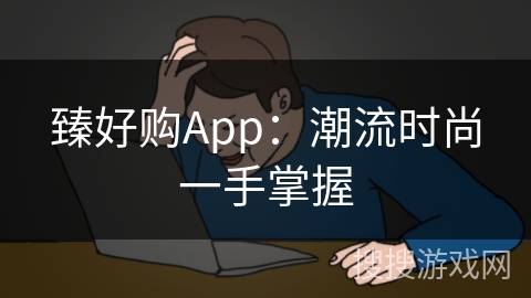 臻好购App：潮流时尚一手掌握