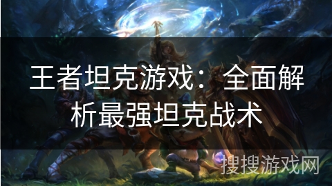 王者坦克游戏：全面解析最强坦克战术