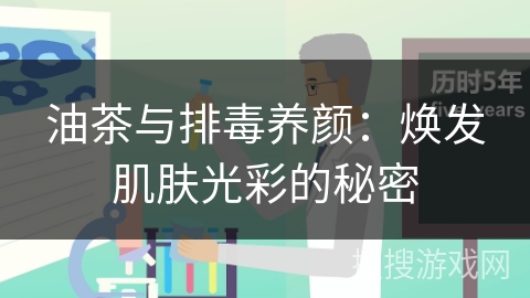 油茶与排毒养颜：焕发肌肤光彩的秘密