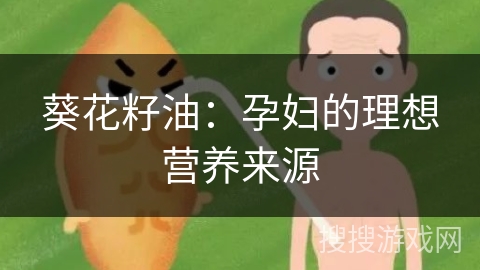 葵花籽油：孕妇的理想营养来源