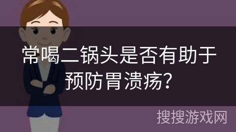 常喝二锅头是否有助于预防胃溃疡？