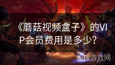 《蘑菇视频盒子》的VIP会员费用是多少？