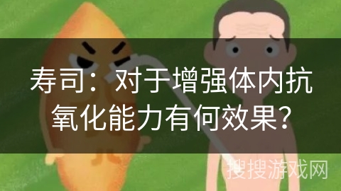 寿司：对于增强体内抗氧化能力有何效果？