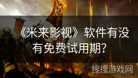 《米来影视》软件有没有免费试用期？